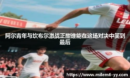 阿尔青年与坎布尔激战正酣谁能在这场对决中笑到最后