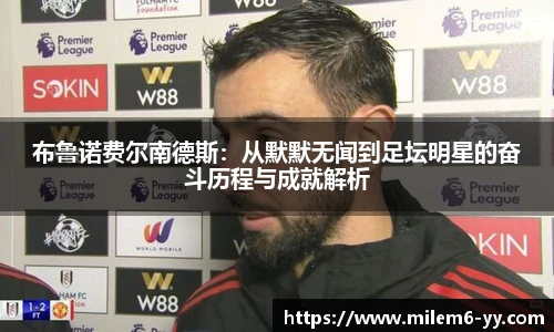 布鲁诺费尔南德斯：从默默无闻到足坛明星的奋斗历程与成就解析