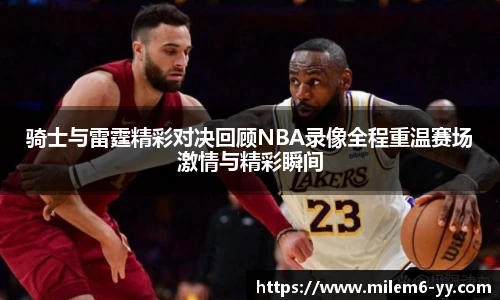 骑士与雷霆精彩对决回顾NBA录像全程重温赛场激情与精彩瞬间