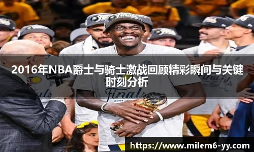 2016年NBA爵士与骑士激战回顾精彩瞬间与关键时刻分析