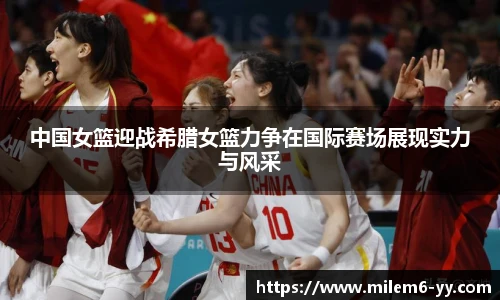 中国女篮迎战希腊女篮力争在国际赛场展现实力与风采