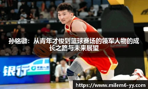 孙铭徽：从青年才俊到篮球赛场的领军人物的成长之路与未来展望