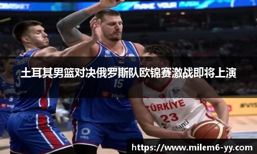土耳其男篮对决俄罗斯队欧锦赛激战即将上演