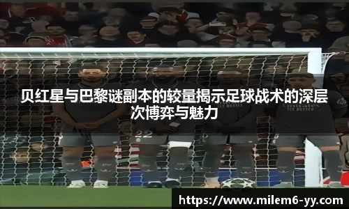 贝红星与巴黎谜副本的较量揭示足球战术的深层次博弈与魅力