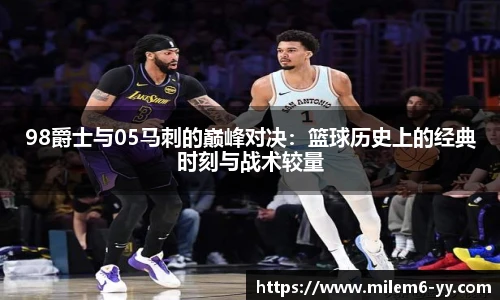 98爵士与05马刺的巅峰对决：篮球历史上的经典时刻与战术较量