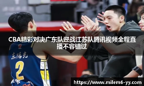 CBA精彩对决广东队迎战江苏队腾讯视频全程直播不容错过