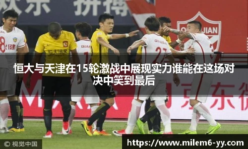 恒大与天津在15轮激战中展现实力谁能在这场对决中笑到最后