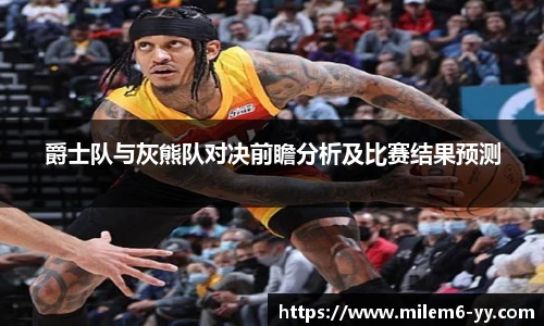爵士队与灰熊队对决前瞻分析及比赛结果预测