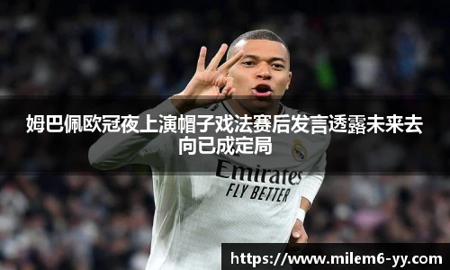 姆巴佩欧冠夜上演帽子戏法赛后发言透露未来去向已成定局