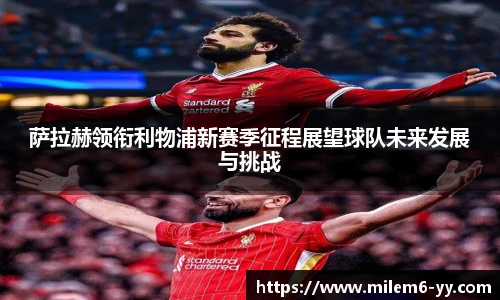 萨拉赫领衔利物浦新赛季征程展望球队未来发展与挑战