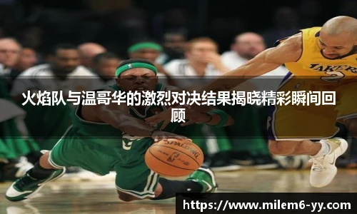 火焰队与温哥华的激烈对决结果揭晓精彩瞬间回顾